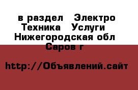  в раздел : Электро-Техника » Услуги . Нижегородская обл.,Саров г.